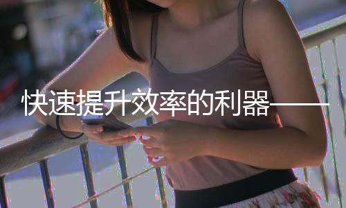 快速提升工作效率的利器——QuickQ让你事半功倍
