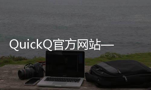 快速提升工作效率的利器——QuickQ让你事半功倍